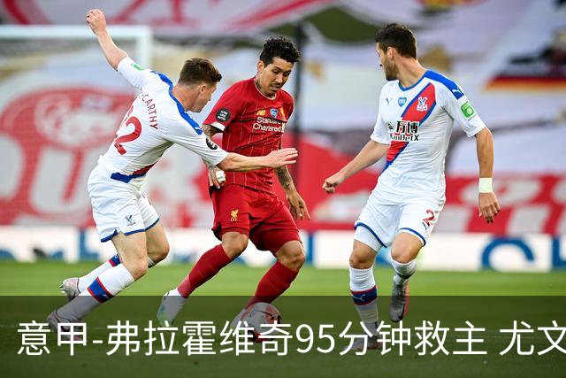 意甲-弗拉霍维奇95分钟救主 尤文1-1险平9人对手