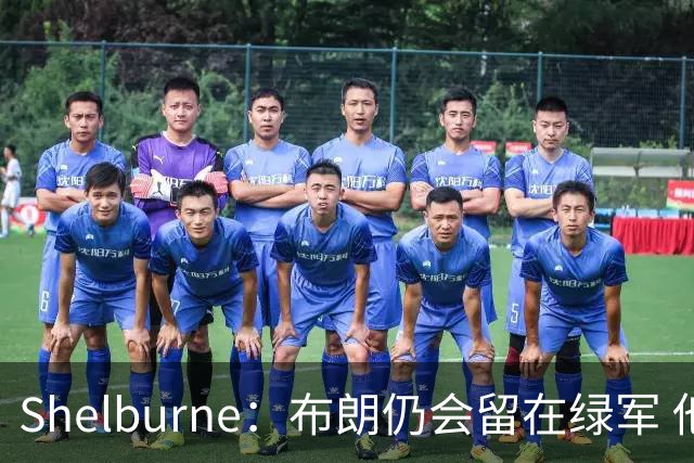 Shelburne：布朗仍会留在绿军 他不是感情受伤就申请交易的人